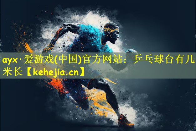 ayx·爱游戏(中国)官方网站：乒乓球台有几米长