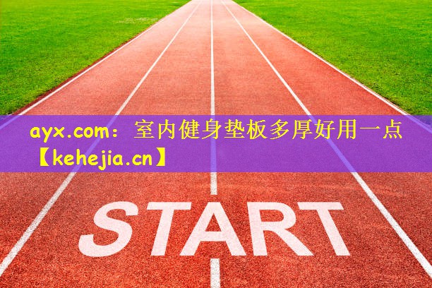 ayx.com：室内健身垫板多厚好用一点