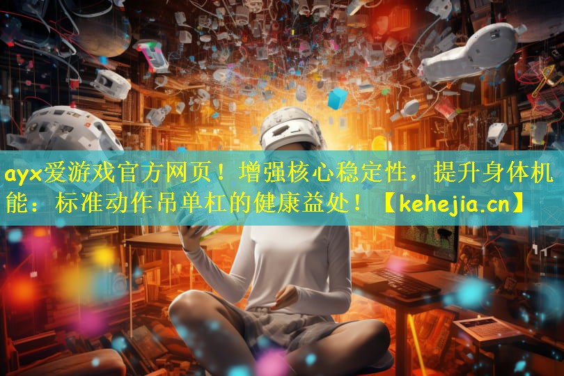 ayx爱游戏官方网页！增强核心稳定性，提升身体机能：标准动作吊单杠的健康益处！