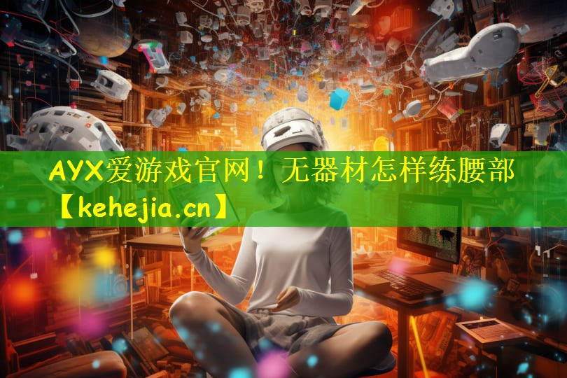 AYX爱游戏官网！无器材怎样练腰部