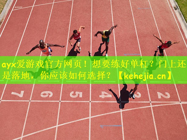 ayx爱游戏官方网页！想要练好单杠？门上还是落地，你应该如何选择？