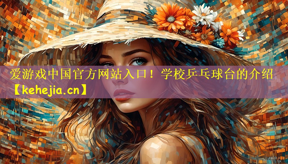 爱游戏中国官方网站入口！学校乒乓球台的介绍