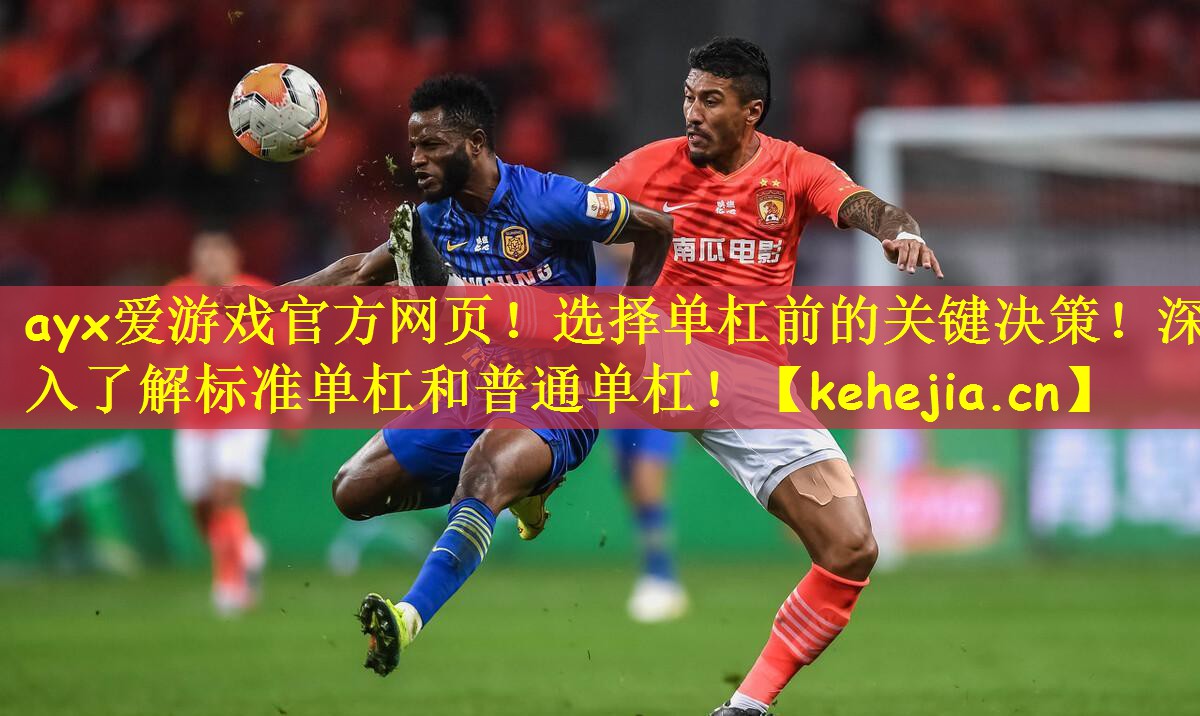 ayx爱游戏官方网页！选择单杠前的关键决策！深入了解标准单杠和普通单杠！