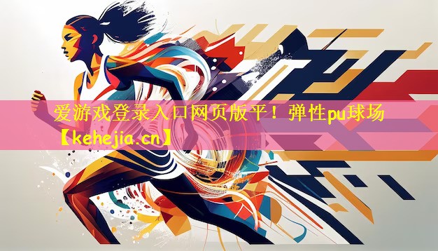 爱游戏登录入口网页版平!弹性pu球场