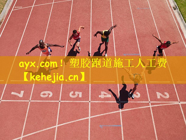 ayx.com!塑胶跑道施工人工费