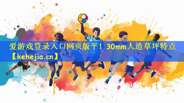 爱游戏登录入口网页版平!30mm人造草坪特点