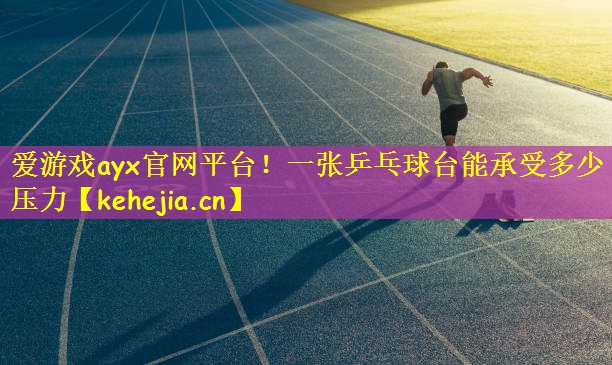 爱游戏ayx官网平台!一张乒乓球台能承受多少压力