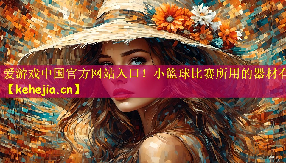 爱游戏中国官方网站入口!小篮球比赛所用的器材有