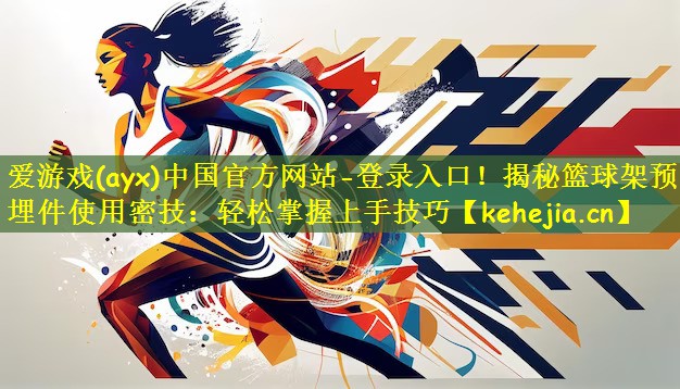 爱游戏(ayx)中国官方网站-登录入口!揭秘篮球架预埋件使用密技:轻松掌握上手技巧
