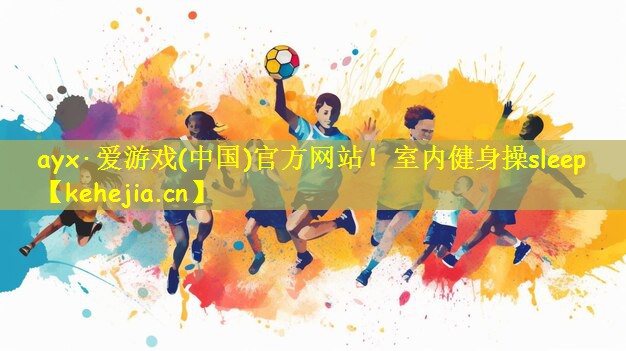ayx·爱游戏(中国)官方网站!室内健身操sleep