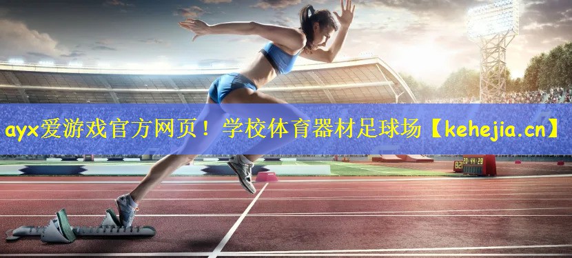 ayx爱游戏官方网页!学校体育器材足球场