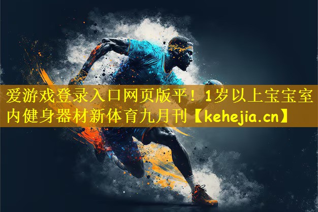 爱游戏登录入口网页版平!1岁以上宝宝室内健身器材新体育九月刊