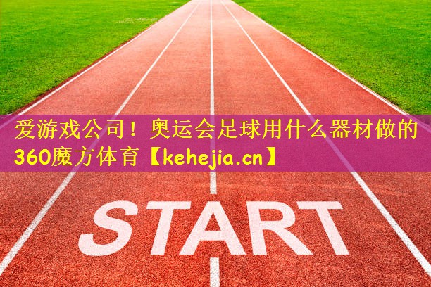 爱游戏公司!奥运会足球用什么器材做的360魔方体育