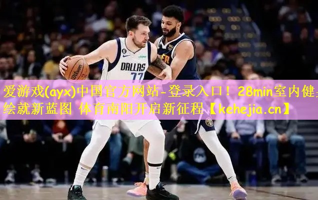 爱游戏(ayx)中国官方网站-登录入口!28min室内健身绘就新蓝图 体育南阳开启新征程