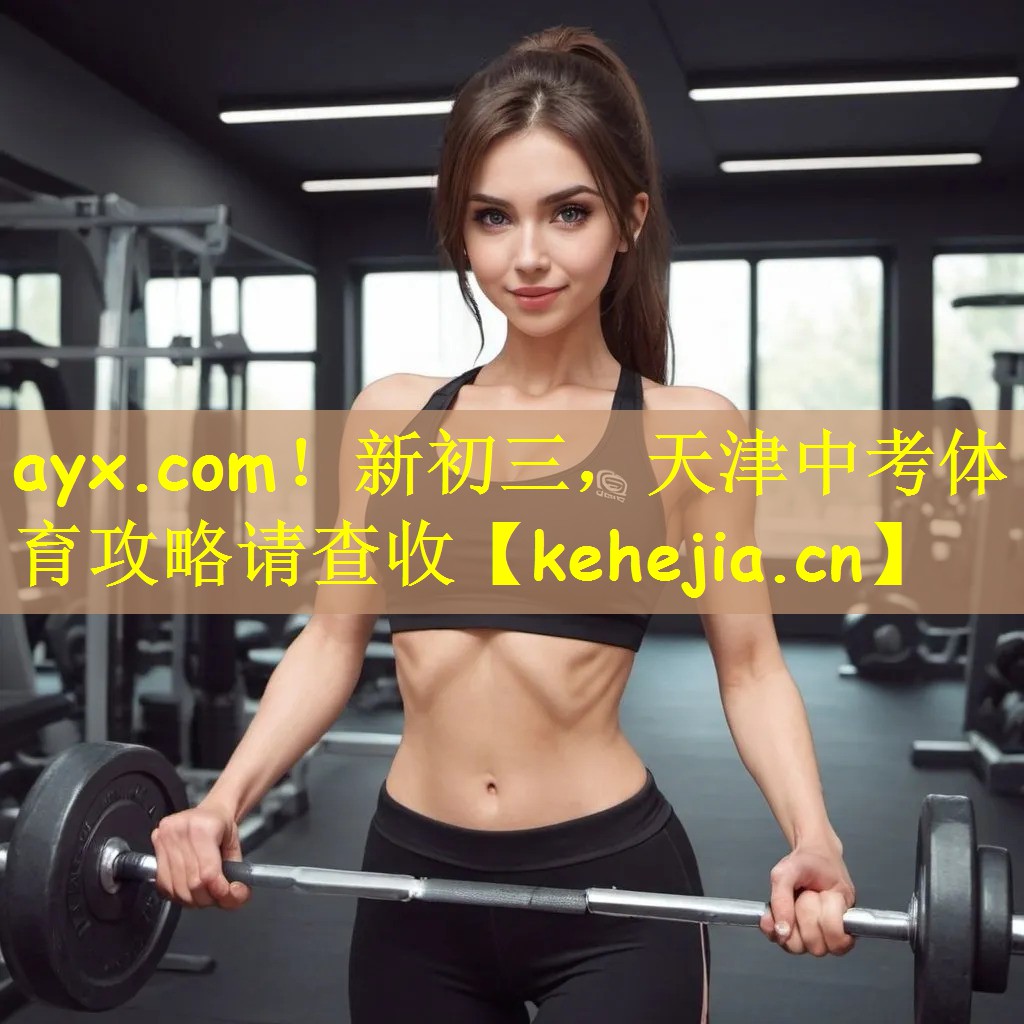 ayx.com!新初三,天津中考体育攻略请查收