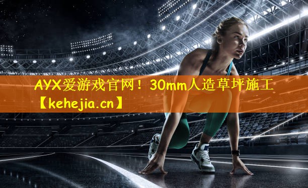 AYX爱游戏官网!30mm人造草坪施工
