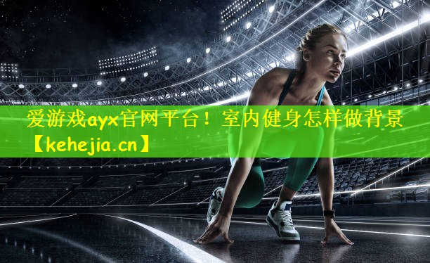 爱游戏ayx官网平台!室内健身怎样做背景