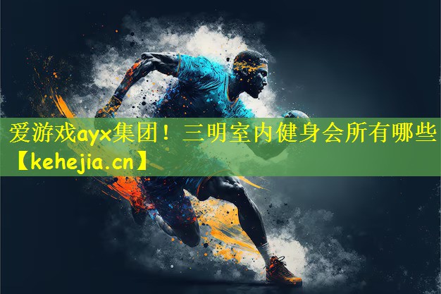 爱游戏ayx集团!三明室内健身会所有哪些
