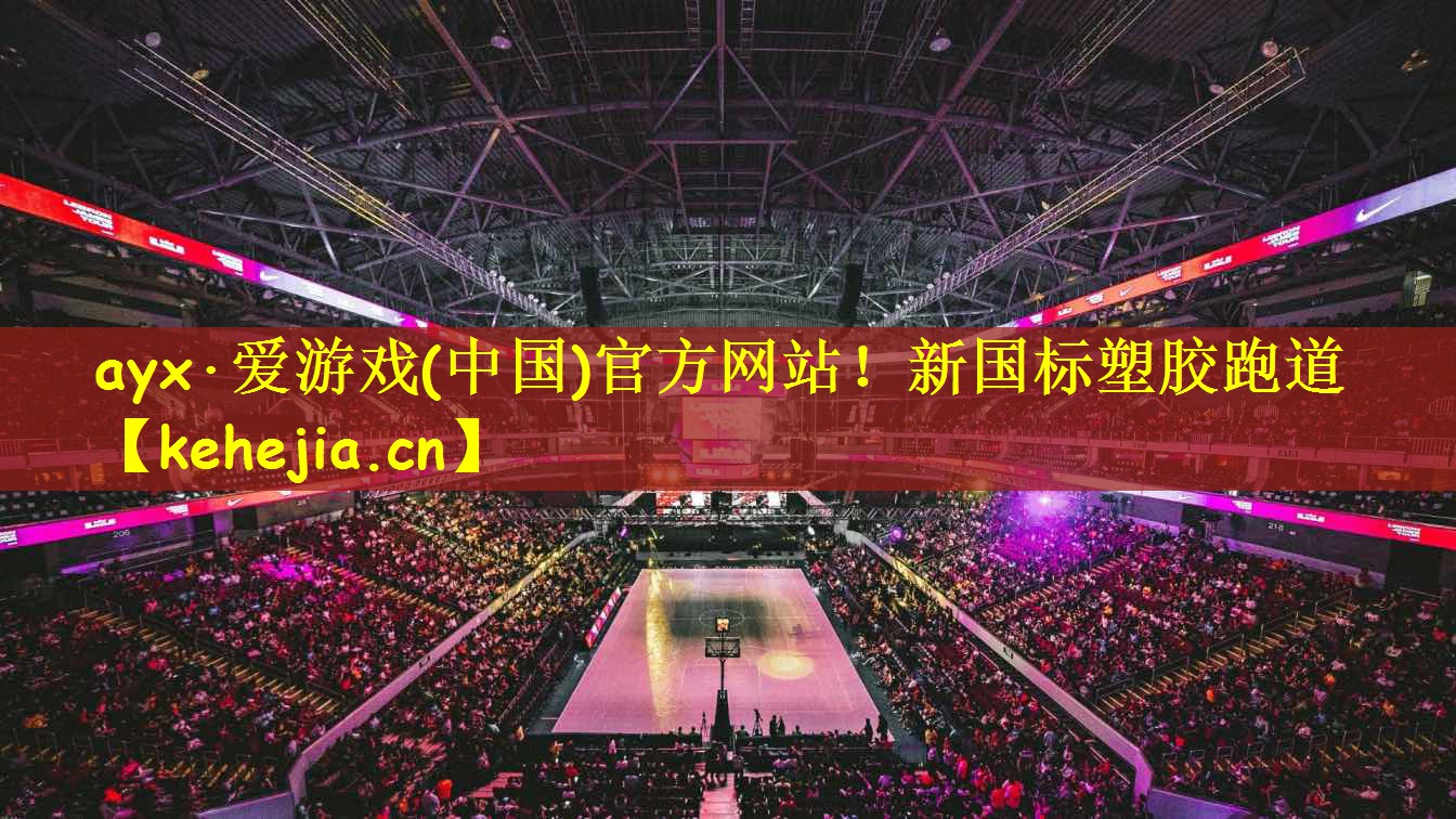 ayx·爱游戏(中国)官方网站!新国标塑胶跑道