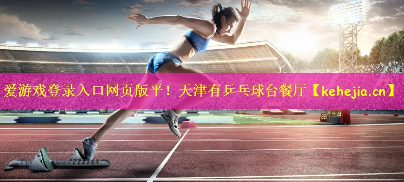 爱游戏登录入口网页版平!天津有乒乓球台餐厅
