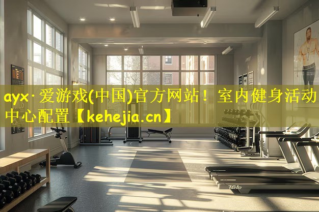 ayx·爱游戏(中国)官方网站!室内健身活动中心配置