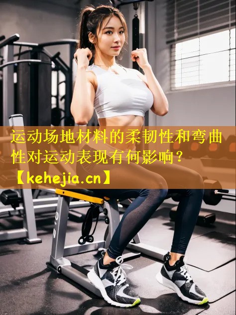 运动场地材料的柔韧性和弯曲性对运动表现有何影响?