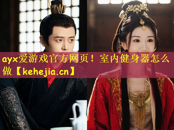 ayx爱游戏官方网页!室内健身器怎么做