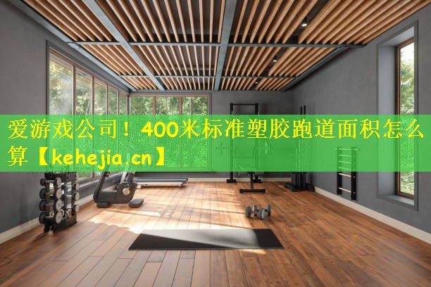 爱游戏公司!400米标准塑胶跑道面积怎么算