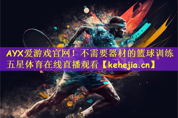AYX爱游戏官网！不需要器材的篮球训练五星体育在线直播观看