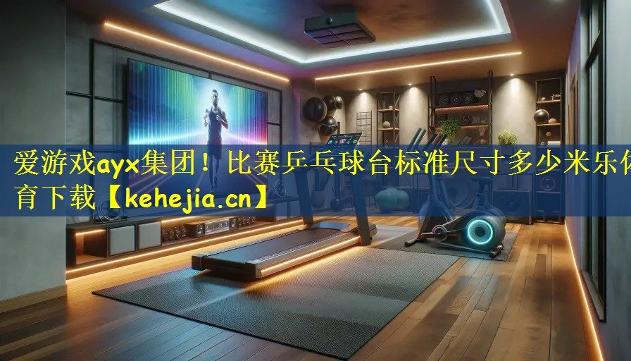 爱游戏ayx集团!比赛乒乓球台标准尺寸多少米乐体育下载