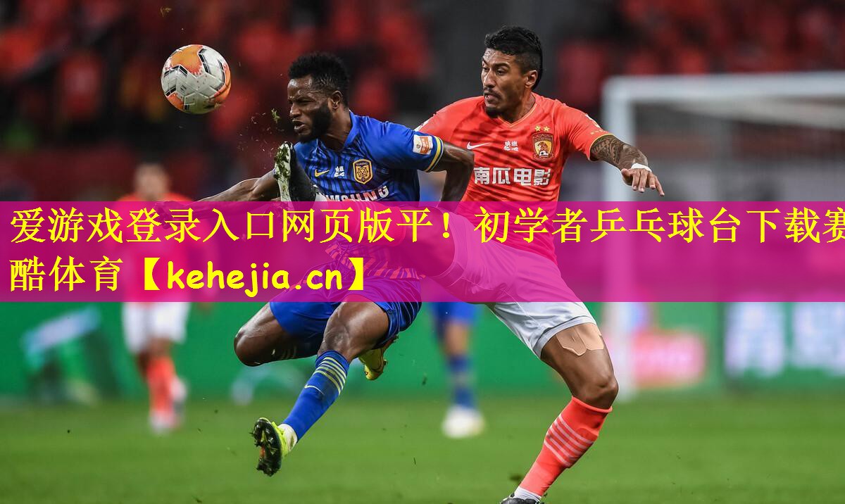 爱游戏登录入口网页版平!初学者乒乓球台下载赛酷体育