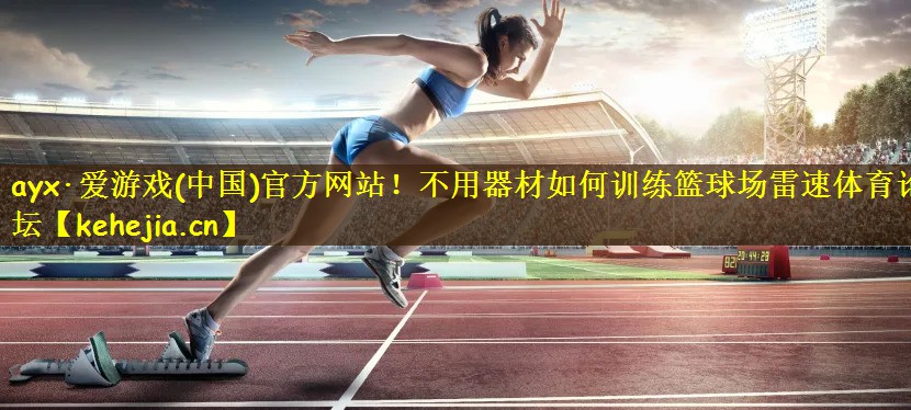ayx·爱游戏(中国)官方网站!不用器材如何训练篮球场雷速体育论坛