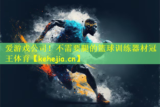 爱游戏公司!不需要腿的篮球训练器材冠王体育