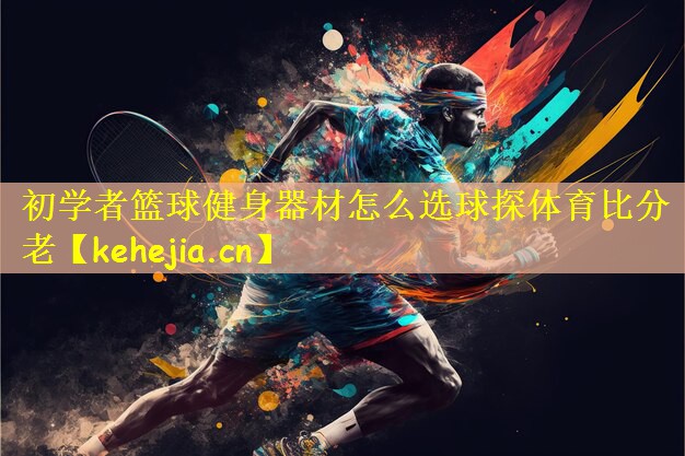 初学者篮球健身器材怎么选球探体育比分老