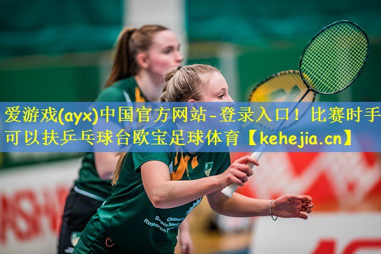 爱游戏(ayx)中国官方网站-登录入口！比赛时手可以扶乒乓球台欧宝足球体育