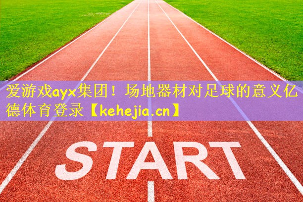爱游戏ayx集团!场地器材对足球的意义亿德体育登录