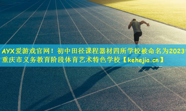 AYX爱游戏官网!初中田径课程器材四所学校被命名为2023年重庆市义务教育阶段体育艺术特色学校