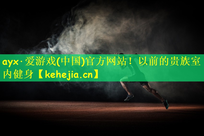 ayx·爱游戏(中国)官方网站！以前的贵族室内健身