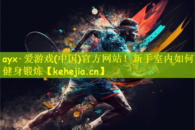 ayx·爱游戏(中国)官方网站！新手室内如何健身锻炼