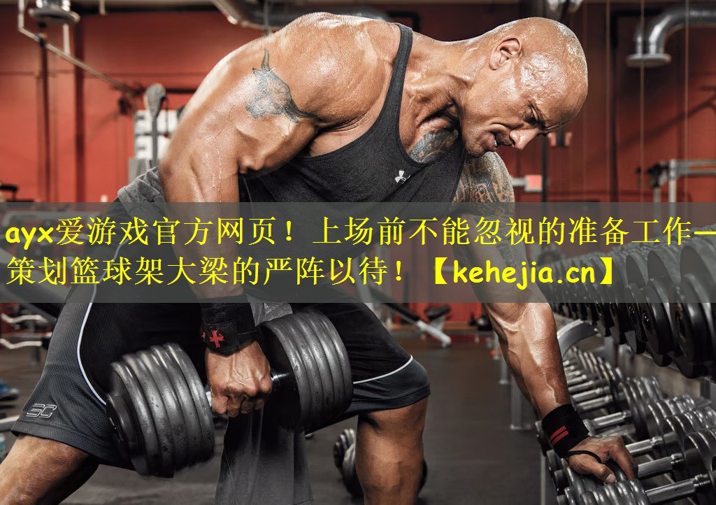 <strong>ayx爱游戏官方网页！上场前不能忽视的准备工作——策划篮球架大梁的严阵以待！</strong>
