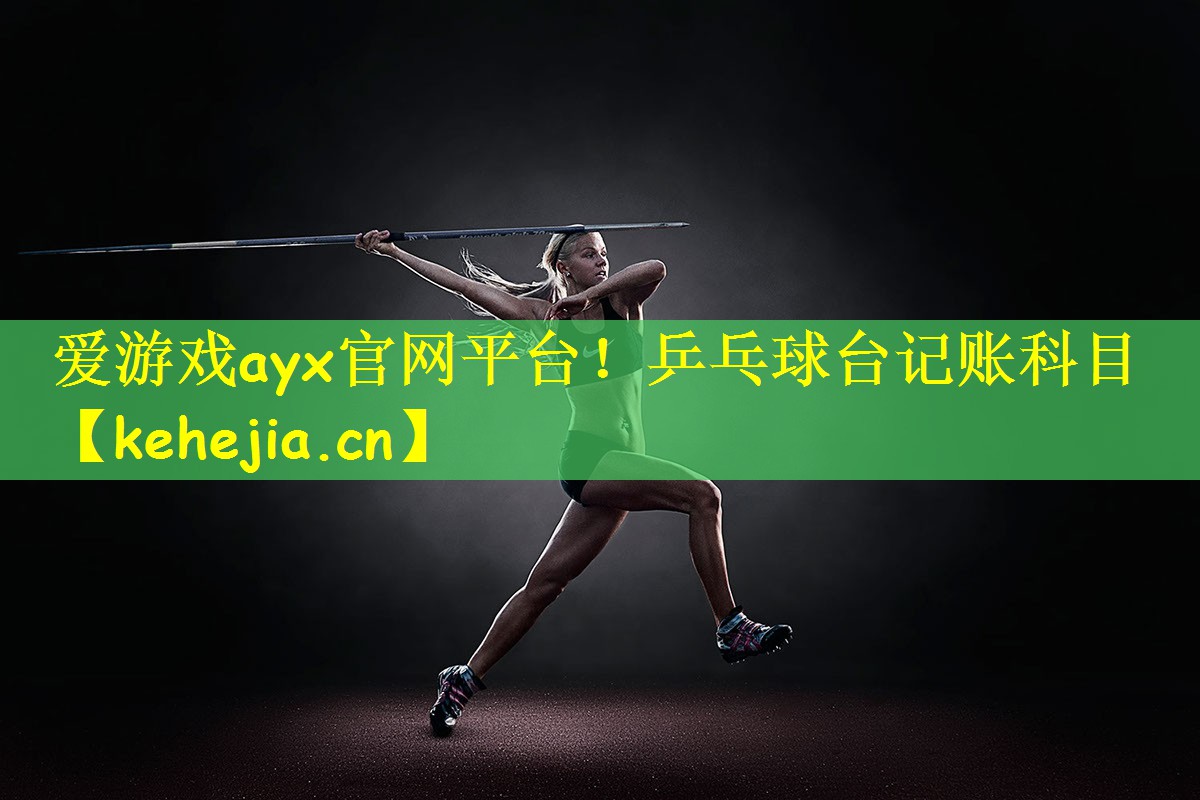 <strong>爱游戏ayx官网平台！乒乓球台记账科目</strong>