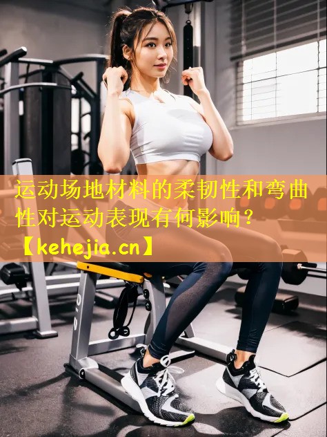 运动场地材料的柔韧性和弯曲性对运动表现有何影响？