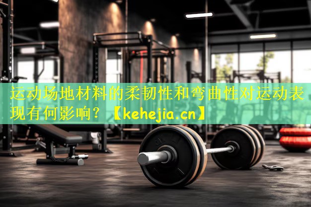 运动场地材料的柔韧性和弯曲性对运动表现有何影响？