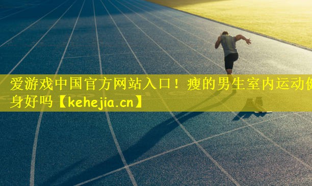 瘦的男生室内运动健身好吗