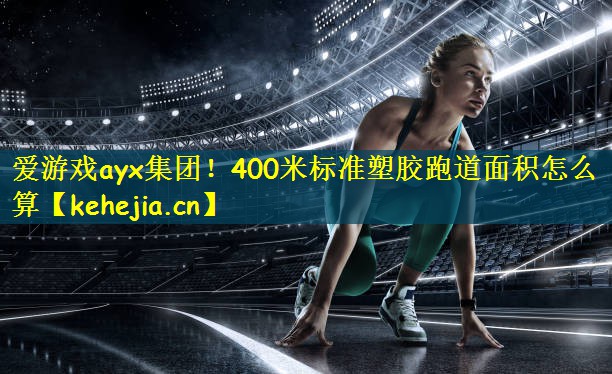 400米标准塑胶跑道面积怎么算