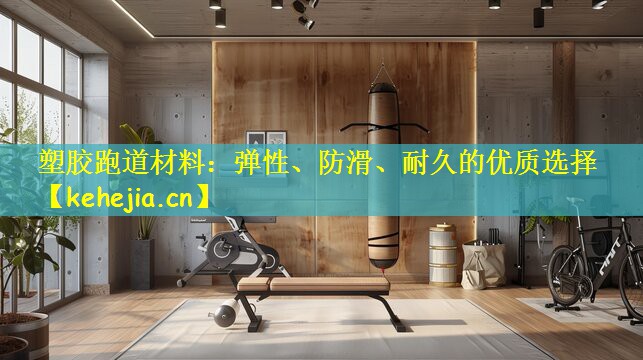 塑胶跑道材料：弹性、防滑、耐久的优质选择